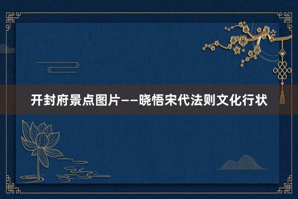 开封府景点图片——晓悟宋代法则文化行状